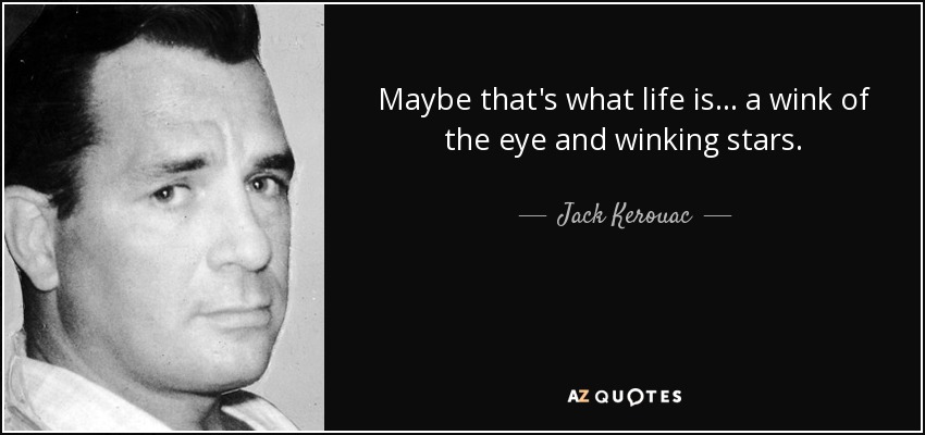 Quizá la vida sea eso... un guiño de ojos y estrellas que guiñan. - Jack Kerouac