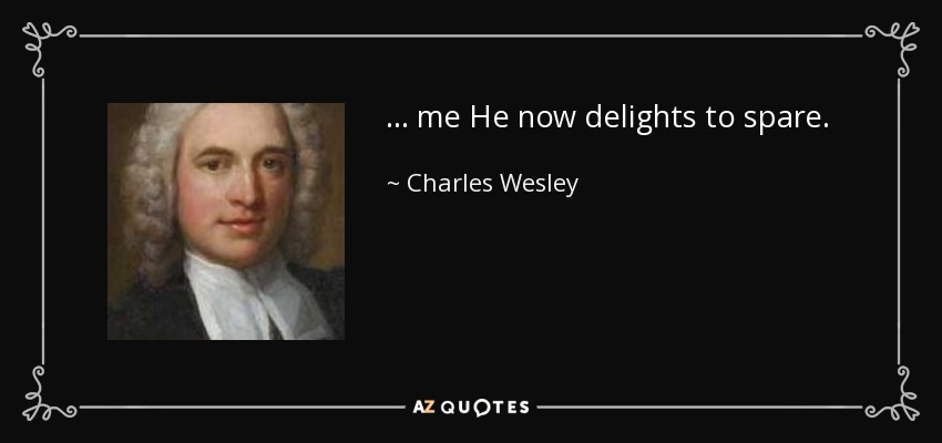 ... me He now delights to spare. - Charles Wesley