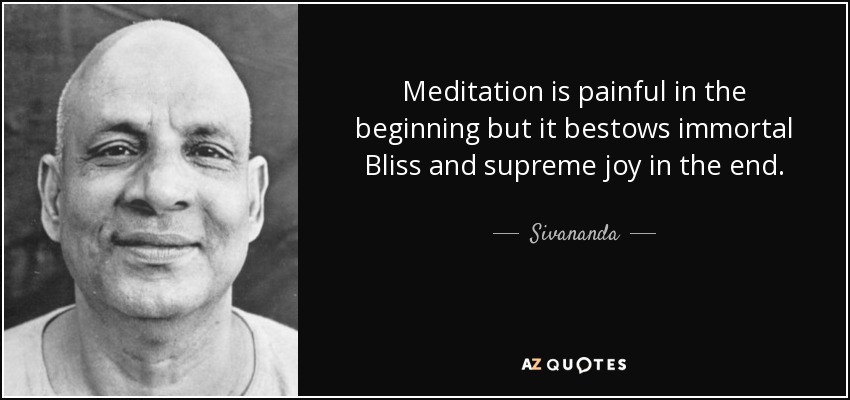 La meditación es dolorosa al principio, pero otorga la dicha inmortal y el gozo supremo al final. - Sivananda