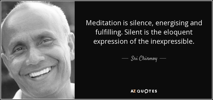 Meditation is silence, energising and fulfilling. Silent is the eloquent expression of the inexpressible. - Sri Chinmoy