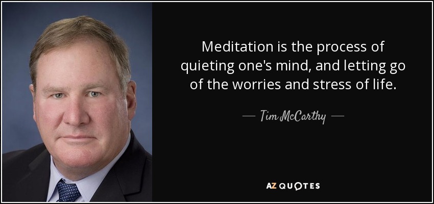 Meditation is the process of quieting one's mind, and letting go of the worries and stress of life. - Tim McCarthy