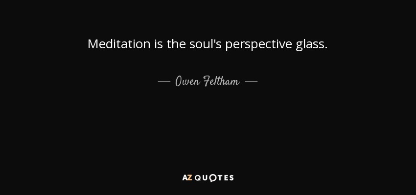 La meditación es el cristal de perspectiva del alma. - Owen Feltham