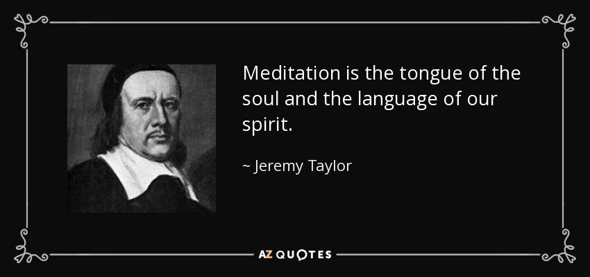 Meditation is the tongue of the soul and the language of our spirit. - Jeremy Taylor