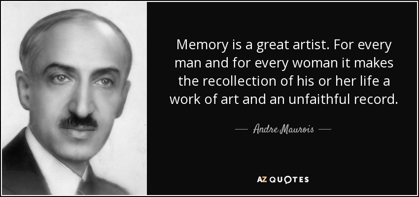 Memory is a great artist. For every man and for every woman it makes the recollection of his or her life a work of art and an unfaithful record. - Andre Maurois