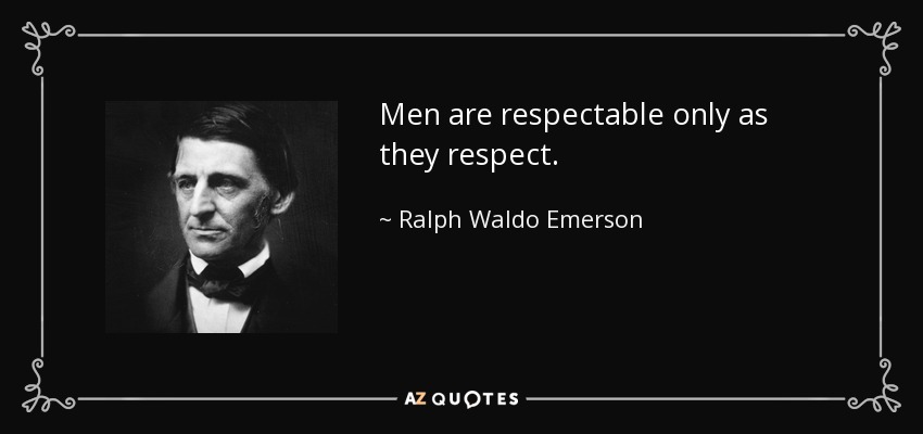 Men are respectable only as they respect. - Ralph Waldo Emerson