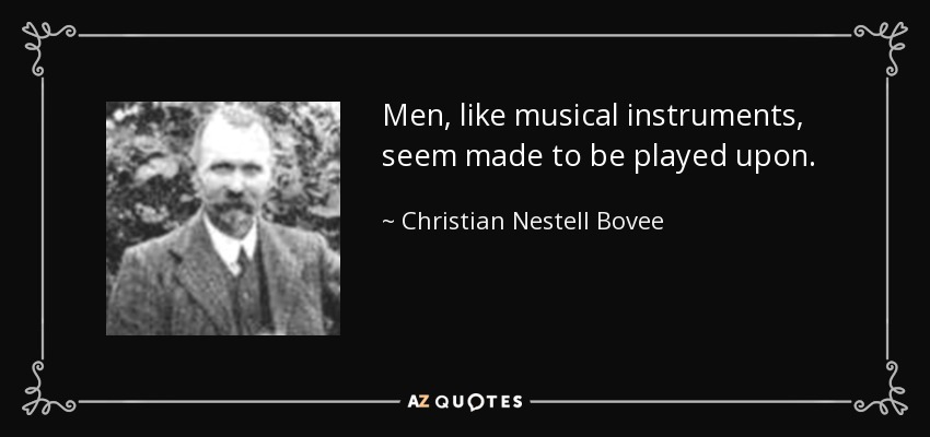 Men, like musical instruments, seem made to be played upon. - Christian Nestell Bovee