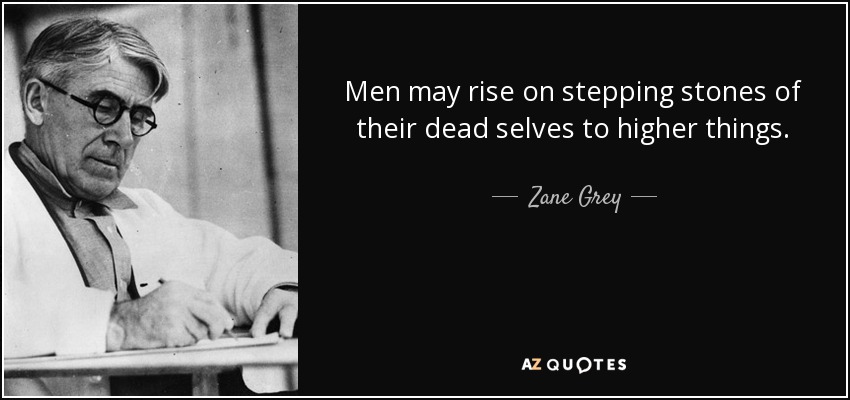 Los hombres pueden elevarse sobre peldaños de su yo muerto hacia cosas más altas. - Zane Grey