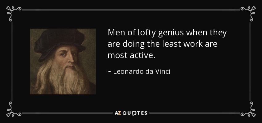 Men of lofty genius when they are doing the least work are most active. - Leonardo da Vinci