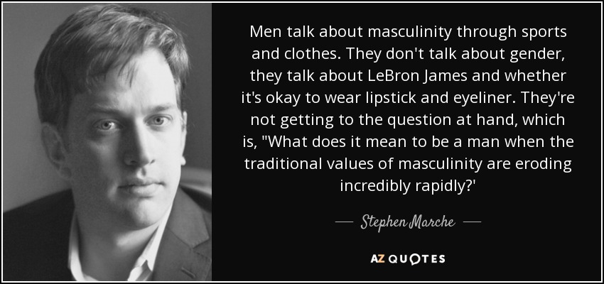 Men talk about masculinity through sports and clothes. They don't talk about gender, they talk about LeBron James and whether it's okay to wear lipstick and eyeliner. They're not getting to the question at hand, which is, 