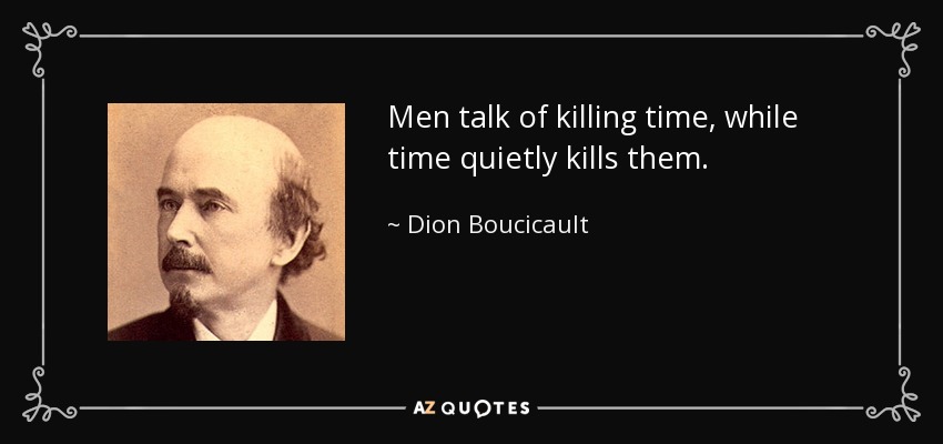 Los hombres hablan de matar el tiempo, mientras que el tiempo los mata silenciosamente. - Dion Boucicault