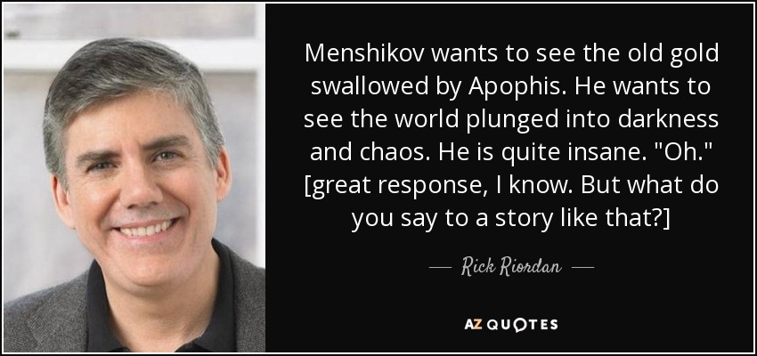 Menshikov wants to see the old gold swallowed by Apophis. He wants to see the world plunged into darkness and chaos. He is quite insane. 