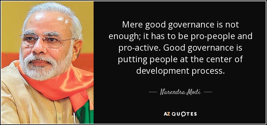 Mere good governance is not enough; it has to be pro-people and pro-active. Good governance is putting people at the center of development process. - Narendra Modi