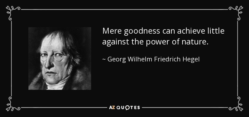 Mere goodness can achieve little against the power of nature. - Georg Wilhelm Friedrich Hegel