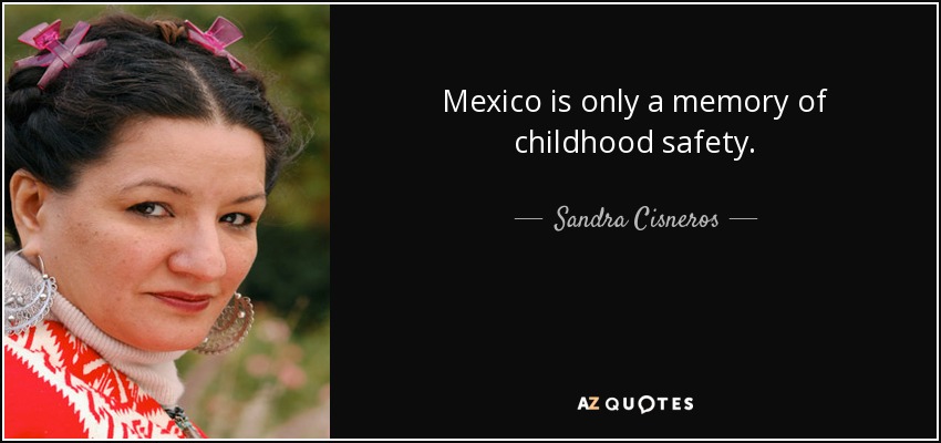 México es sólo un recuerdo de seguridad infantil. - Sandra Cisneros