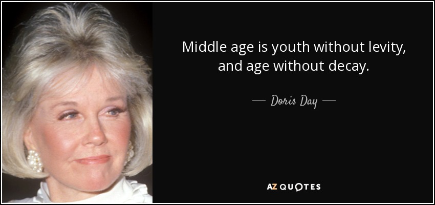 Middle age is youth without levity, and age without decay. - Doris Day