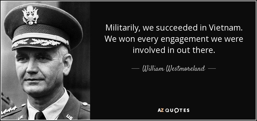 Militarily, we succeeded in Vietnam. We won every engagement we were involved in out there. - William Westmoreland