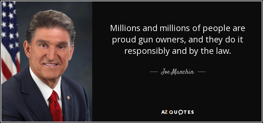 Millions and millions of people are proud gun owners, and they do it responsibly and by the law. - Joe Manchin