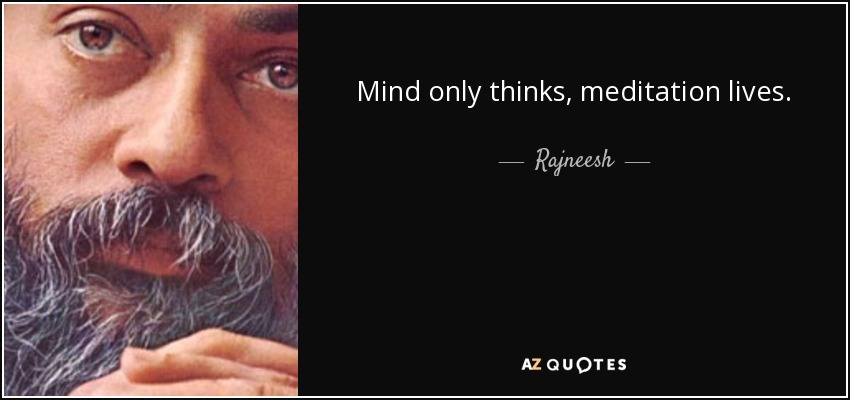 Mind only thinks, meditation lives. - Rajneesh