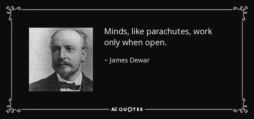 Minds, like parachutes, work only when open. - James Dewar