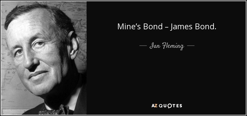 Mine’s Bond – James Bond. - Ian Fleming