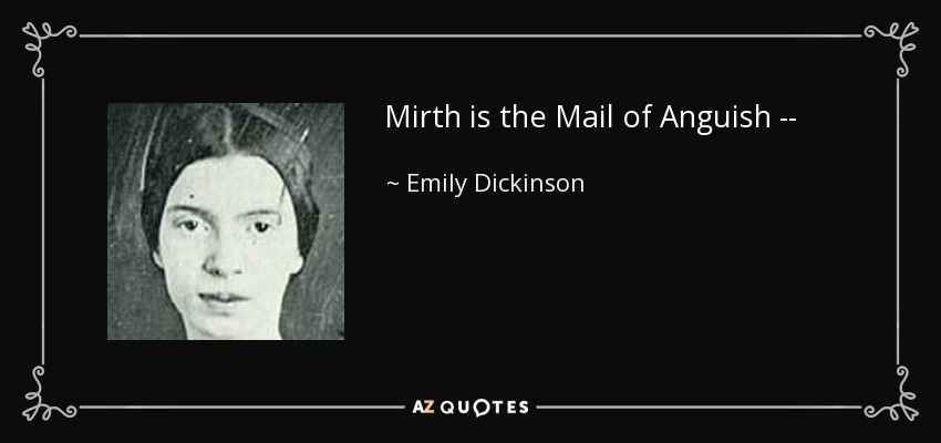 Mirth is the Mail of Anguish -- - Emily Dickinson