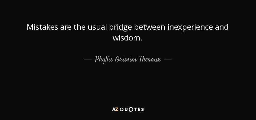 Mistakes are the usual bridge between inexperience and wisdom. - Phyllis Grissim-Theroux