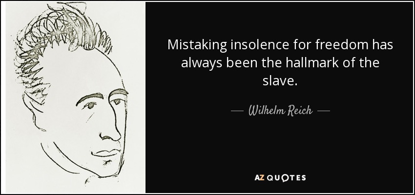 Mistaking insolence for freedom has always been the hallmark of the slave. - Wilhelm Reich