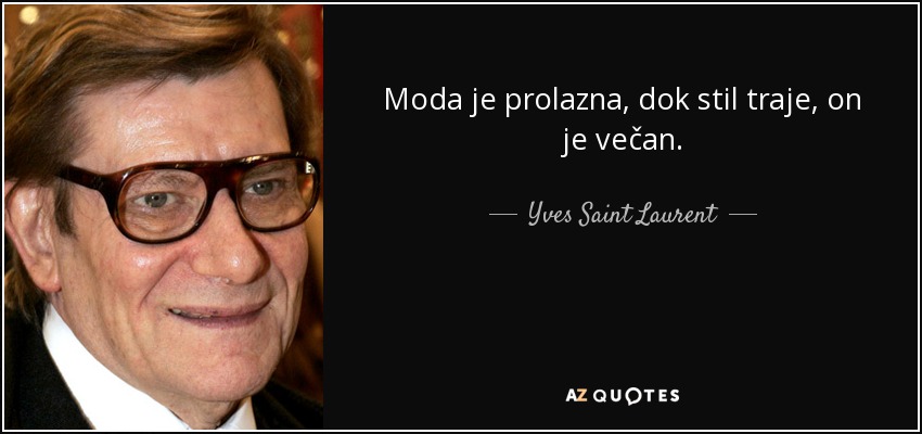 Moda je prolazna, dok stil traje, on je večan. - Yves Saint Laurent