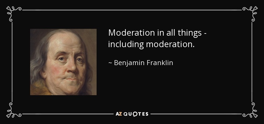 Moderación en todas las cosas, incluida la moderación. - Benjamin Franklin