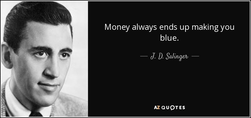 Money always ends up making you blue. - J. D. Salinger