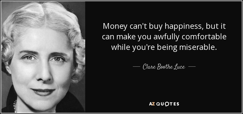 El dinero no puede comprar la felicidad, pero puede hacerte sentir muy cómodo mientras te sientes miserable. - Clare Boothe Luce