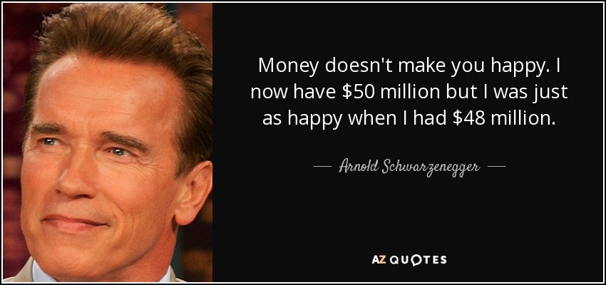 El dinero no te hace feliz. Ahora tengo 50 millones de dólares, pero era igual de feliz cuando tenía 48 millones. - Arnold Schwarzenegger