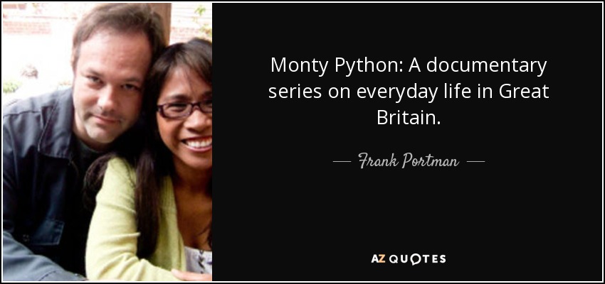 Monty Python: A documentary series on everyday life in Great Britain. - Frank Portman