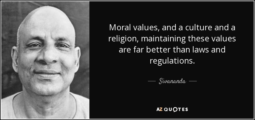 Moral values, and a culture and a religion, maintaining these values are far better than laws and regulations. - Sivananda