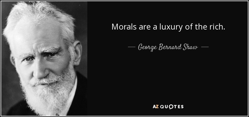 Morals are a luxury of the rich. - George Bernard Shaw