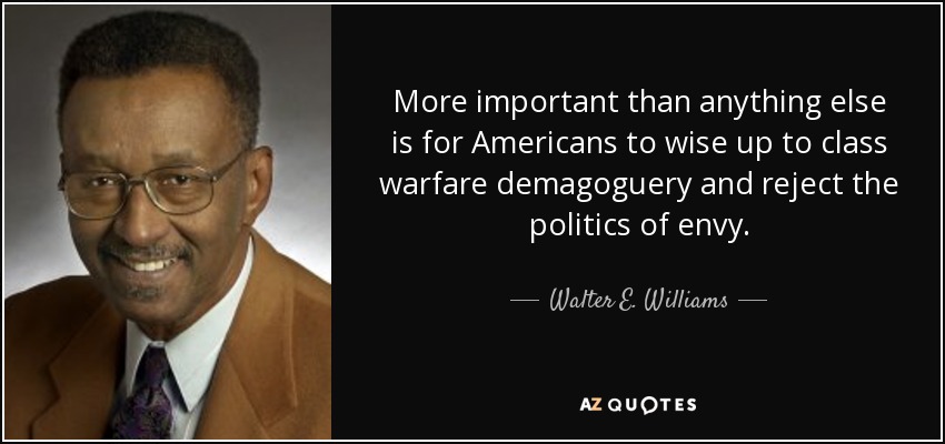 Lo más importante es que los estadounidenses se den cuenta de la demagogia de la guerra de clases y rechacen la política de la envidia. - Walter E. Williams