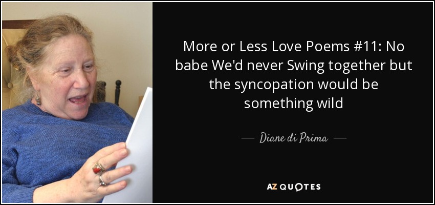 More or Less Love Poems #11: No babe We'd never Swing together but the syncopation would be something wild - Diane di Prima