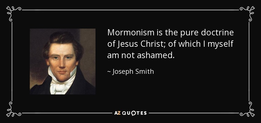 Mormonism is the pure doctrine of Jesus Christ; of which I myself am not ashamed. - Joseph Smith, Jr.