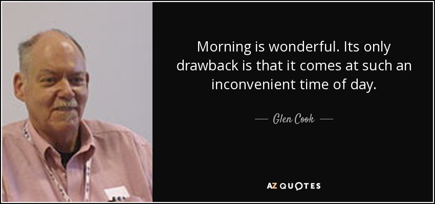 Morning is wonderful. Its only drawback is that it comes at such an inconvenient time of day. - Glen Cook