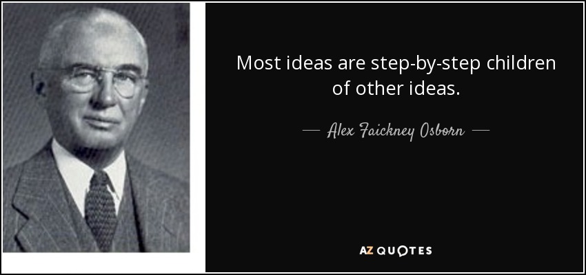 Most ideas are step-by-step children of other ideas. - Alex Faickney Osborn