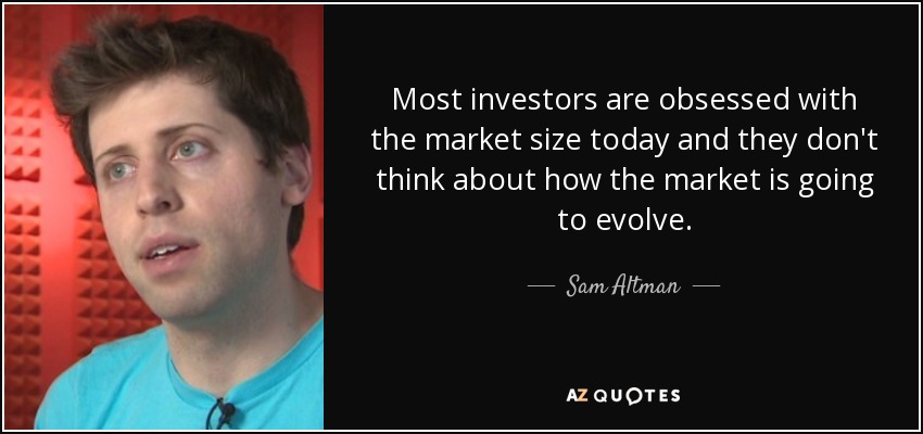 Most investors are obsessed with the market size today and they don't think about how the market is going to evolve. - Sam Altman