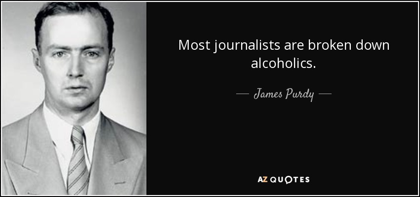 Most journalists are broken down alcoholics. - James Purdy