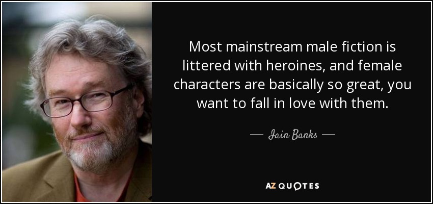 La mayor parte de la ficción masculina dominante está plagada de heroínas, y los personajes femeninos son básicamente tan geniales que uno quiere enamorarse de ellos. - Iain Banks