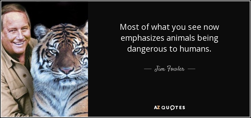 Most of what you see now emphasizes animals being dangerous to humans. - Jim Fowler