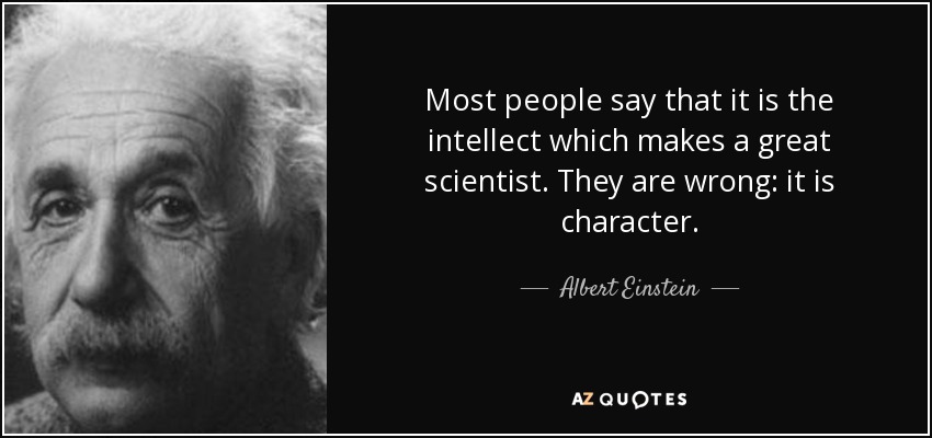 La mayoría de la gente dice que es el intelecto lo que hace a un gran científico. Se equivocan: es el carácter. - Albert Einstein
