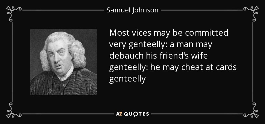 La mayoría de los vicios pueden cometerse muy gentilmente: un hombre puede corromper gentilmente a la mujer de su amigo: puede engañar gentilmente a las cartas - Samuel Johnson