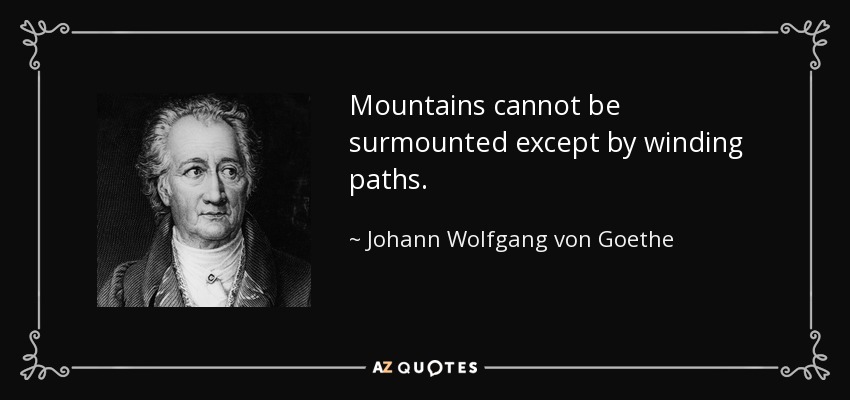 Mountains cannot be surmounted except by winding paths. - Johann Wolfgang von Goethe