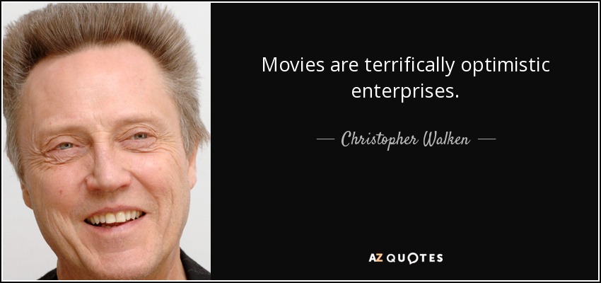 Movies are terrifically optimistic enterprises. - Christopher Walken