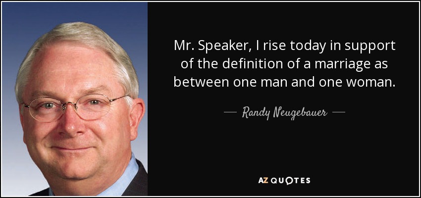 Mr. Speaker, I rise today in support of the definition of a marriage as between one man and one woman. - Randy Neugebauer