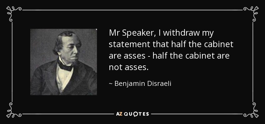 Señor Presidente, retiro mi afirmación de que la mitad del gabinete son gilipollas - la mitad del gabinete no son gilipollas. - Benjamin Disraeli